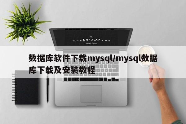 数据库软件下载mysql/mysql数据库下载及安装教程