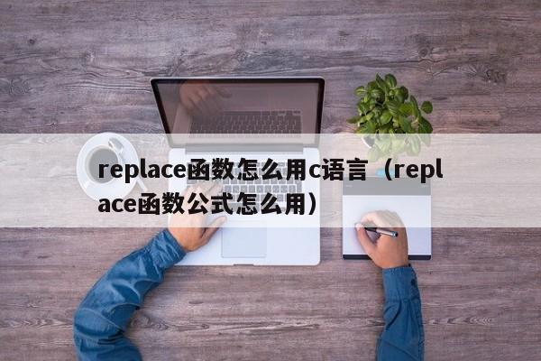 replace函数怎么用c语言(replace函数公式怎么用)