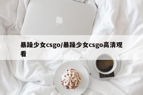 暴躁少女csgo/暴躁少女csgo高清观看