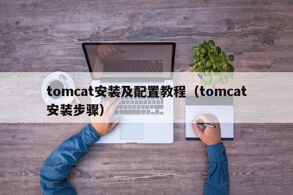 tomcat安装及配置教程(tomcat安装步骤)