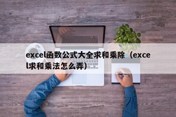excel函数公式大全求和乘除(excel求和乘法怎么弄)