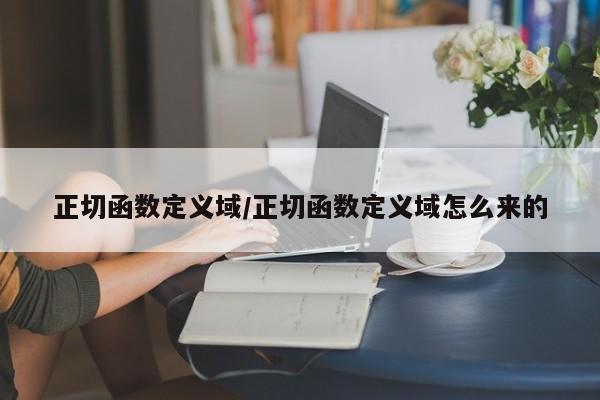 正切函数定义域/正切函数定义域怎么来的