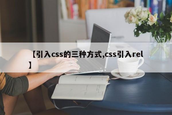 【引入css的三种方式,css引入rel】