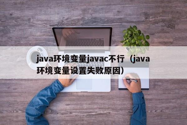 java环境变量javac不行(java环境变量设置失败原因)