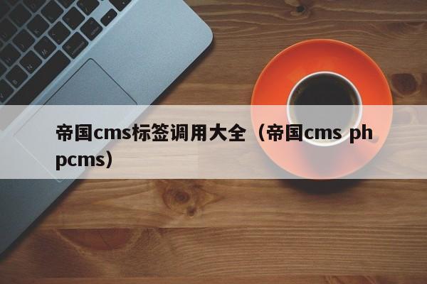 帝国cms标签调用大全(帝国cms phpcms)