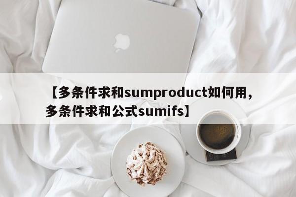 【多条件求和sumproduct如何用,多条件求和公式sumifs】
