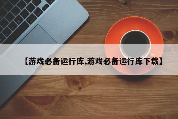 【游戏必备运行库,游戏必备运行库下载】