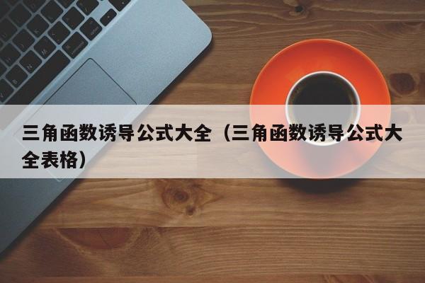 三角函数诱导公式大全(三角函数诱导公式大全表格)