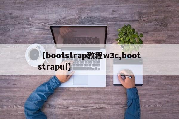 【bootstrap教程w3c,bootstrapui】