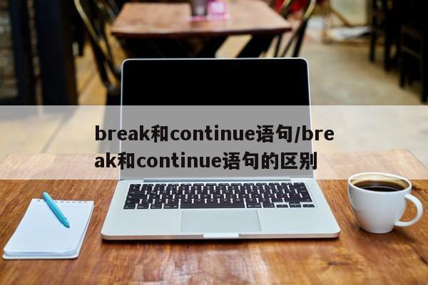 break和continue语句/break和continue语句的区别