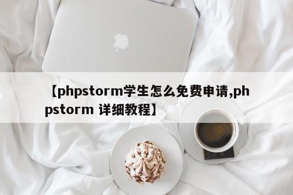 【phpstorm学生怎么免费申请,phpstorm 详细教程】