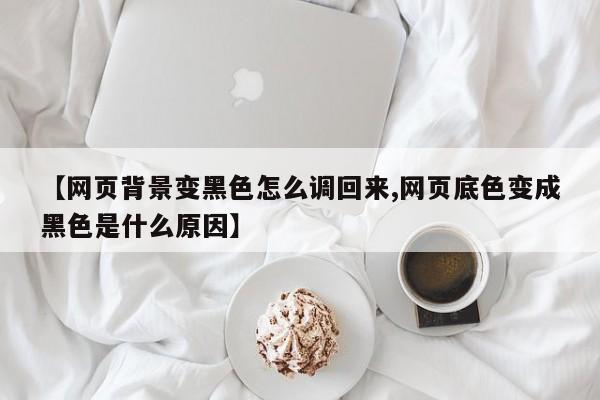 【网页背景变黑色怎么调回来,网页底色变成黑色是什么原因】