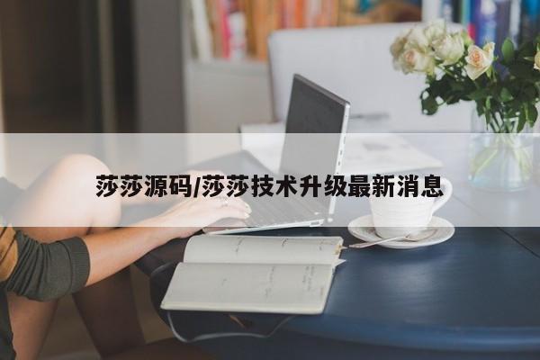 莎莎源码/莎莎技术升级最新消息