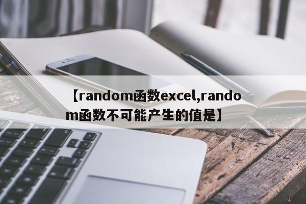 【random函数excel,random函数不可能产生的值是】