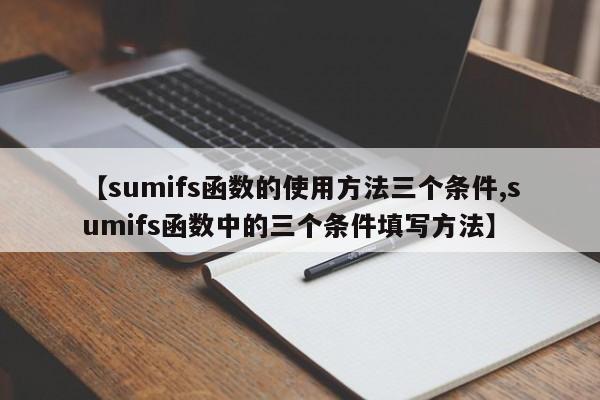 【sumifs函数的使用方法三个条件,sumifs函数中的三个条件填写方法】