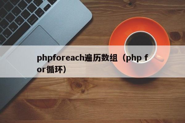 phpforeach遍历数组(php for循环)