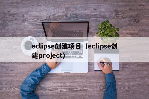 eclipse创建项目(eclipse创建project)