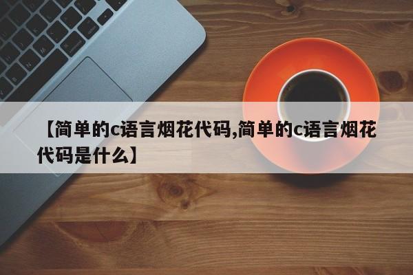 【简单的c语言烟花代码,简单的c语言烟花代码是什么】