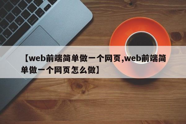 【web前端简单做一个网页,web前端简单做一个网页怎么做】