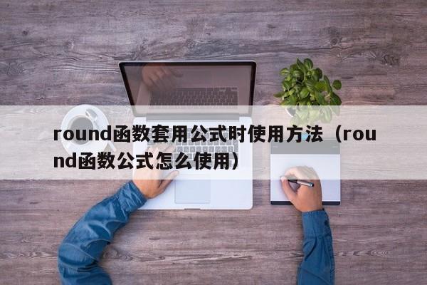 round函数套用公式时使用方法(round函数公式怎么使用)