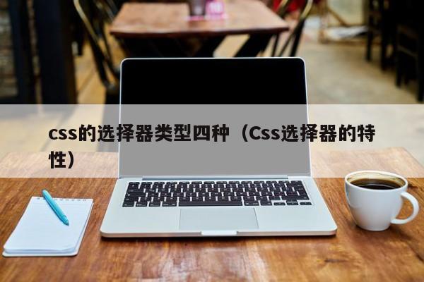 css的选择器类型四种(Css选择器的特性)