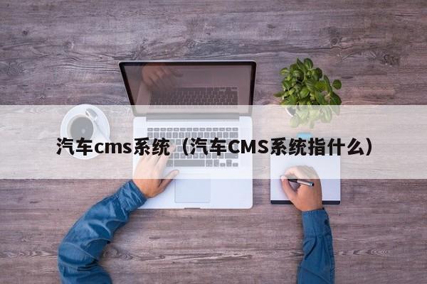 汽车cms系统(汽车CMS系统指什么)
