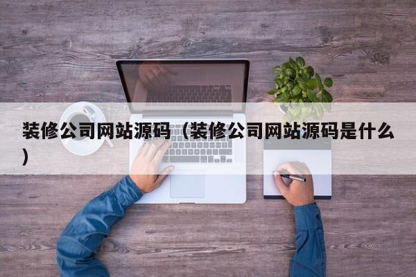 装修公司网站源码(装修公司网站源码是什么)