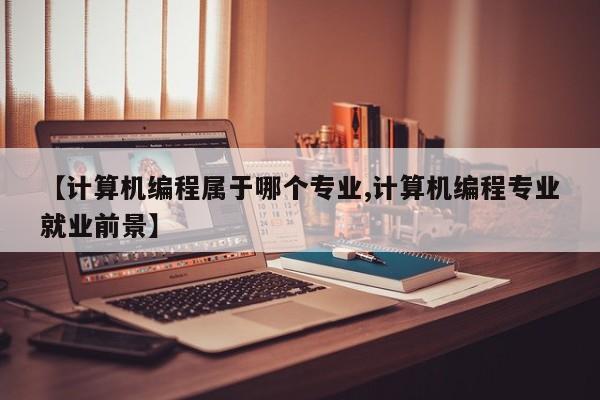 【计算机编程属于哪个专业,计算机编程专业就业前景】