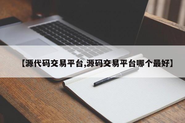 【源代码交易平台,源码交易平台哪个最好】