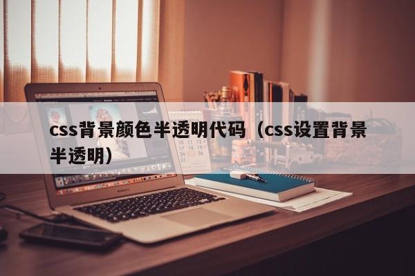 css背景颜色半透明代码(css设置背景半透明)
