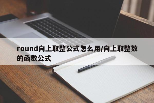 round向上取整公式怎么用/向上取整数的函数公式