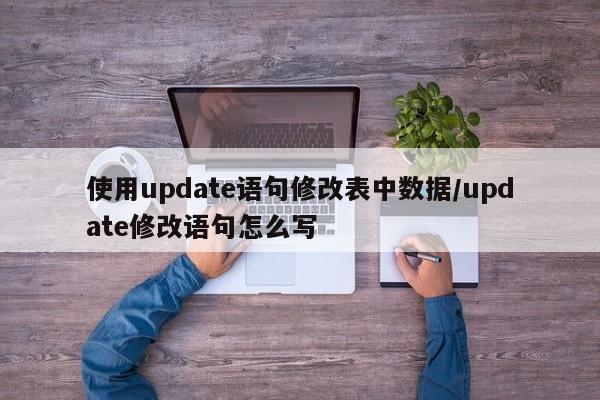 使用update语句修改表中数据/update修改语句怎么写