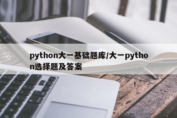python大一基础题库/大一python选择题及答案