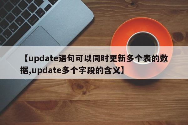 【update语句可以同时更新多个表的数据,update多个字段的含义】