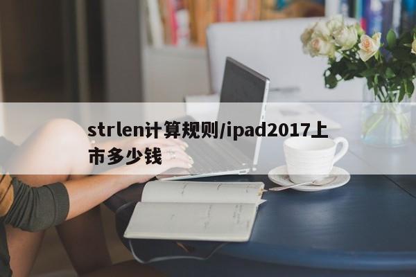 strlen计算规则/ipad2017上市多少钱