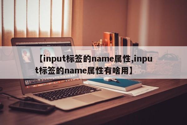 【input标签的name属性,input标签的name属性有啥用】
