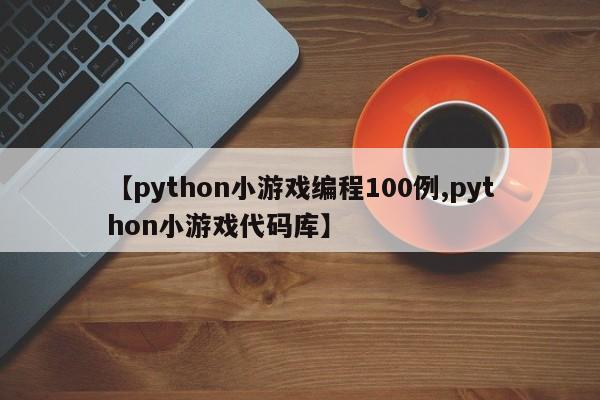 【python小游戏编程100例,python小游戏代码库】