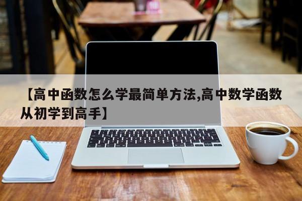 【高中函数怎么学最简单方法,高中数学函数从初学到高手】