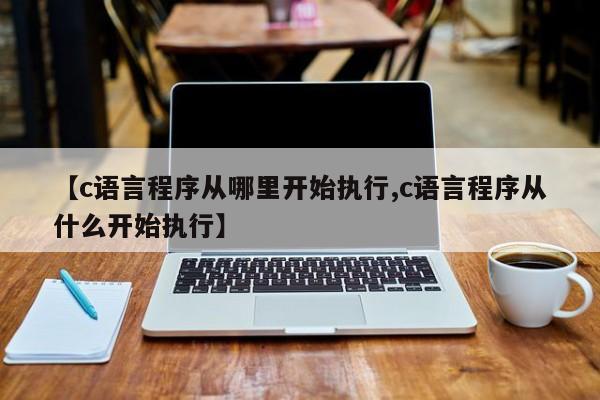 【c语言程序从哪里开始执行,c语言程序从什么开始执行】