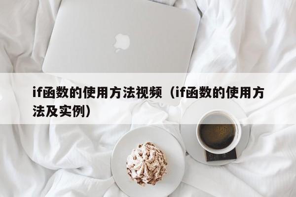 if函数的使用方法视频(if函数的使用方法及实例)