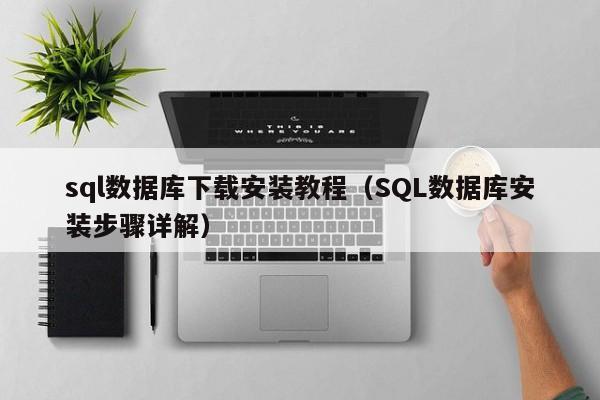 sql数据库下载安装教程(SQL数据库安装步骤详解)
