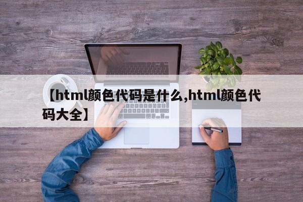 【html颜色代码是什么,html颜色代码大全】