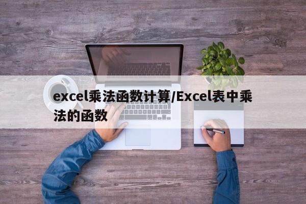 excel乘法函数计算/Excel表中乘法的函数