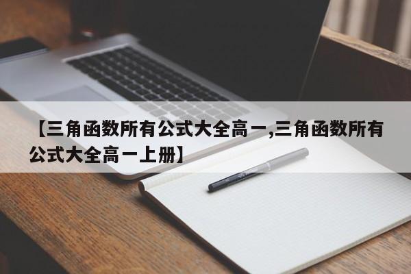 【三角函数所有公式大全高一,三角函数所有公式大全高一上册】
