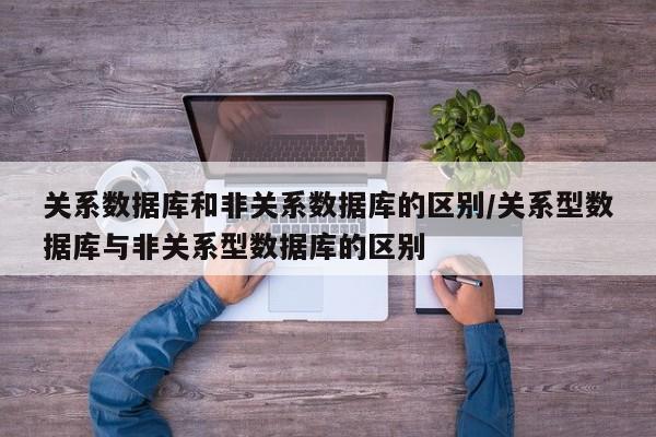 关系数据库和非关系数据库的区别/关系型数据库与非关系型数据库的区别