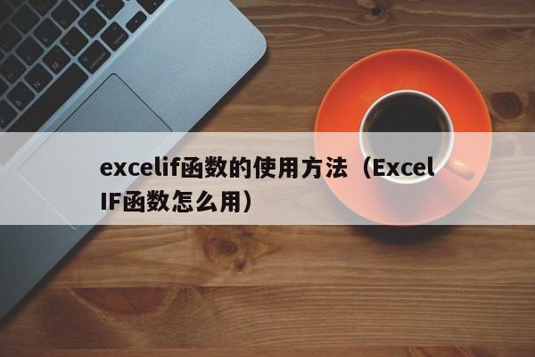 excelif函数的使用方法(ExcelIF函数怎么用)
