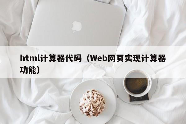 html计算器代码(Web网页实现计算器功能)
