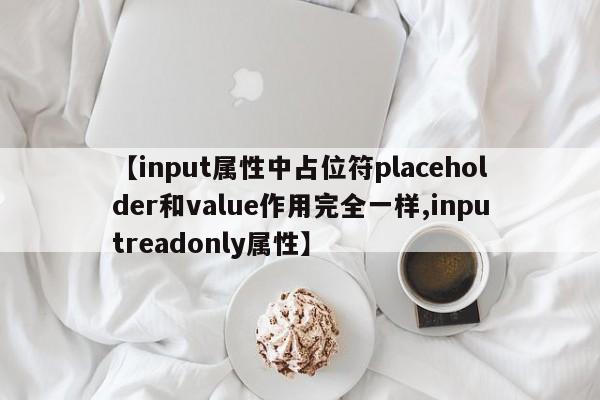 【input属性中占位符placeholder和value作用完全一样,inputreadonly属性】