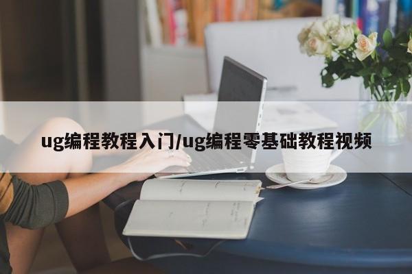 ug编程教程入门/ug编程零基础教程视频