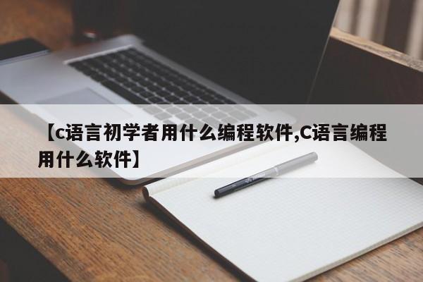 【c语言初学者用什么编程软件,C语言编程用什么软件】